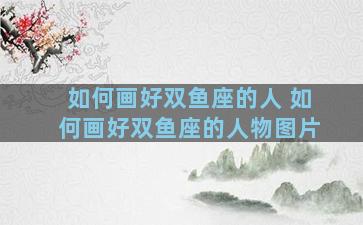 如何画好双鱼座的人 如何画好双鱼座的人物图片